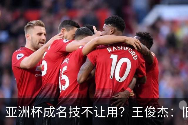 亚洲杯成名技不让用？王俊杰：旧金山大学教练不让我后仰金鸡独立
